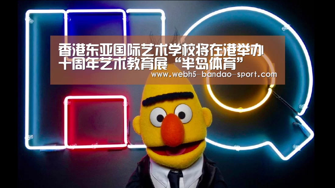 香港东亚国际艺术学校将在港举办十周年艺术教育展“半岛体育”(图2) 香港东亚国际艺术学校将在港举办十周年艺术教育展“半岛体育”(图2)
