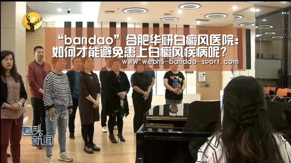 “bandao”合肥华研白癜风医院:如何才能避免患上白癜风疾病呢?(图1) 半岛体育网址