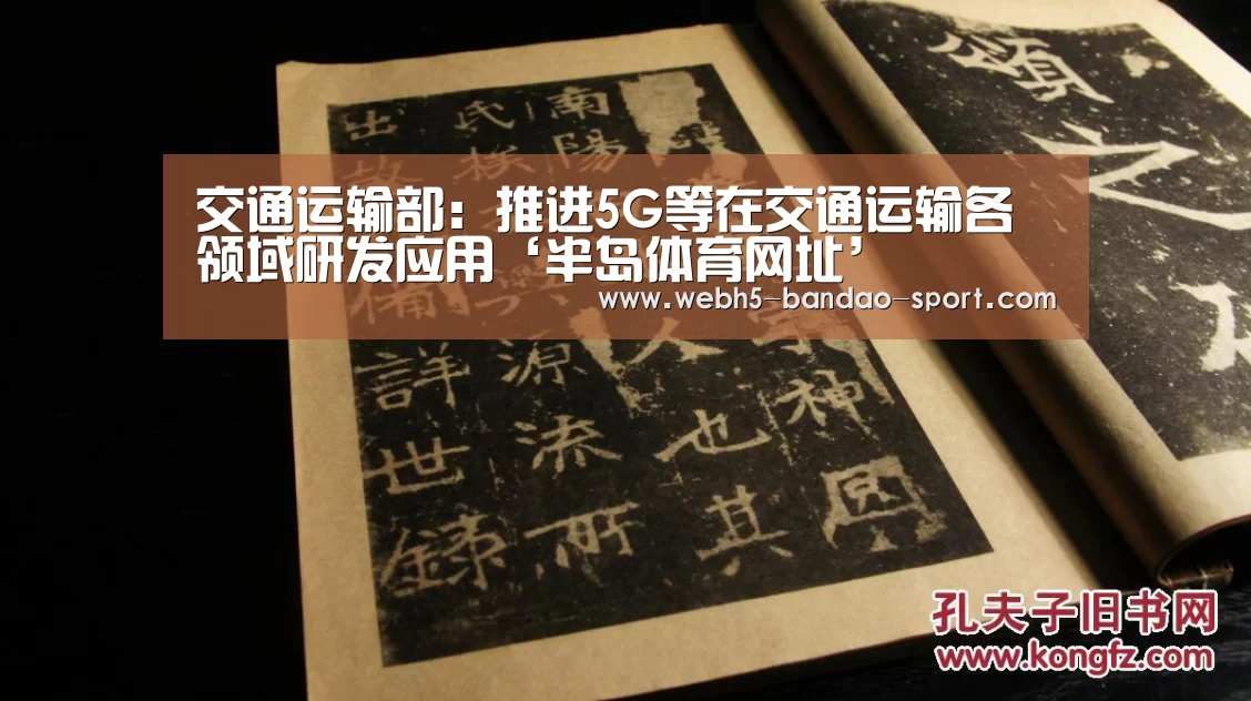 交通运输部:推进5G等在交通运输各领域研发应用‘半岛体育网址’(图2) 半岛体育网址